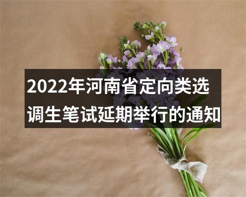 2022年河南省定向类选调生笔试延期举行的通知 图片