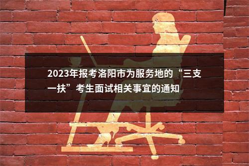 2023年报考洛阳市为服务地的“三支一扶”考生面试相关事宜的通知 图片