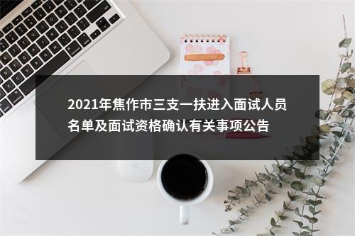 2021年焦作市三支一扶进入面试人员名单及面试资格确认有关事项公告 图片