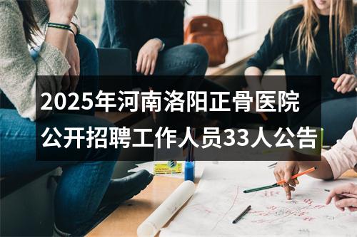 2025年河南洛阳正骨医院公开招聘工作人员33人公告 图片