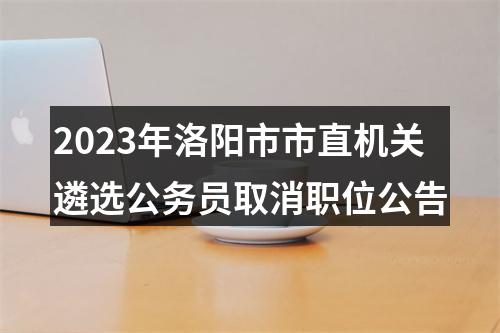2023年洛阳市市直机关遴选公务员取消职位公告 图片