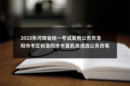 2023年河南省统一考试录用公务员洛阳市考区和洛阳市市直机关遴选公务员笔试准考证打印工作提醒 图片