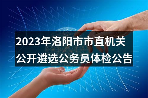 2023年洛阳市市直机关公开遴选公务员体检公告 图片