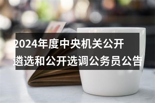 2024年度中央机关公开遴选和公开选调公务员公告 图片