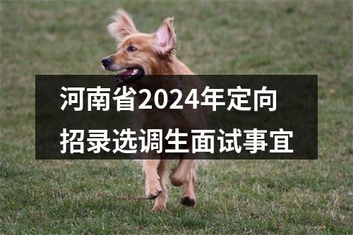 河南省2024年定向招录选调生面试事宜 图片