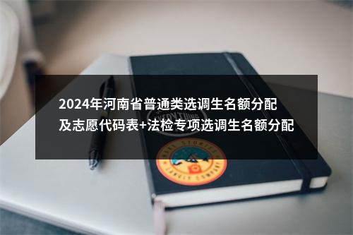 2024年河南省普通类选调生名额分配及志愿代码表+法检专项选调生名额分配及志愿代码表 图片