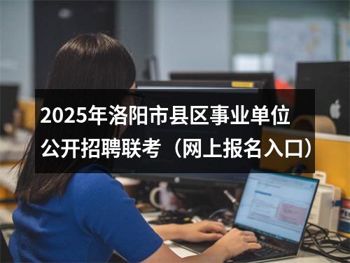 2025年洛阳市县区事业单位公开招聘联考（网上报名入口） 图片