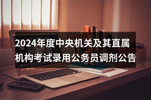 2024年度中央机关及其直属机构考试录用公务员调剂公告 图片