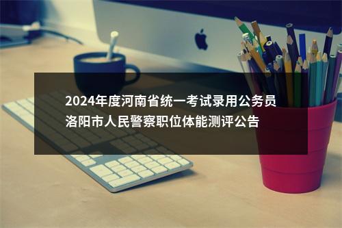 2024年度河南省统一考试录用公务员洛阳市人民警察职位体能测评公告 图片