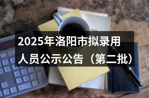 2025年洛阳市拟录用人员公示公告（第二批） 图片