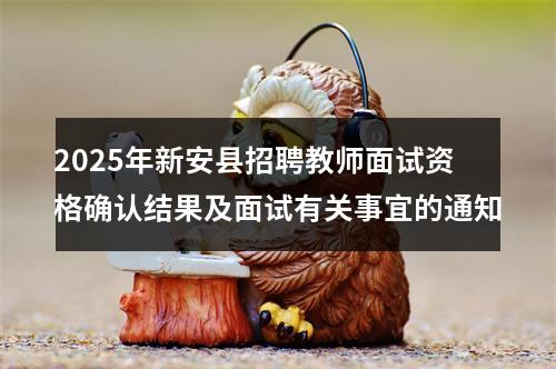 2025年新安县招聘教师面试资格确认结果及面试有关事宜的通知 图片