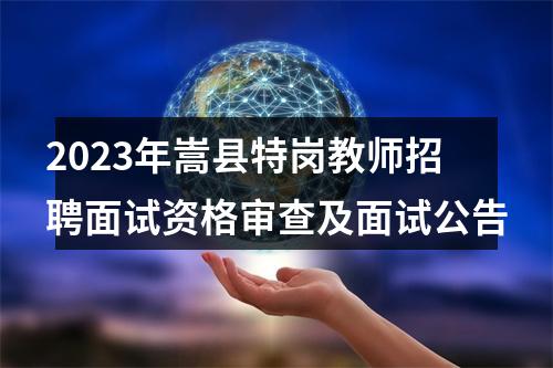 2023年嵩县特岗教师招聘面试资格审查及面试公告 图片