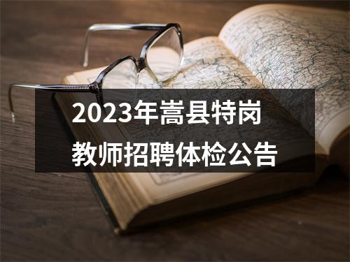 2023年嵩县特岗教师招聘体检公告 图片