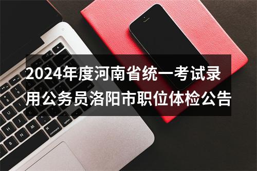 2024年度河南省统一考试录用公务员洛阳市职位体检公告 图片