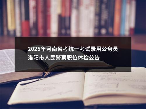 2025年河南省考统一考试录用公务员洛阳市人民警察职位体检公告 图片