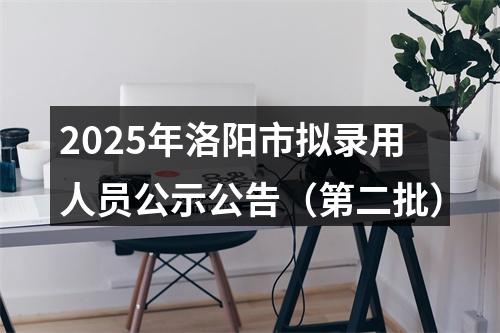 2025年洛阳市拟录用人员公示公告（第二批） 图片