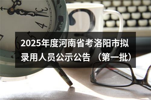 2025年度河南省考洛阳市拟录用人员公示公告 （第一批） 图片