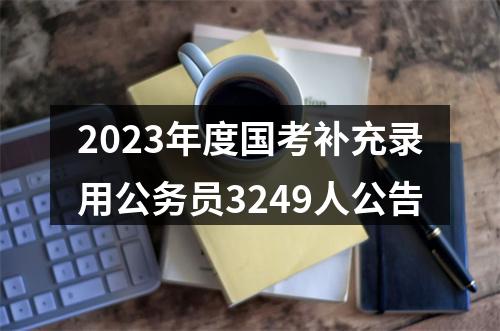2023年度国考补充录用公务员3249人公告 图片