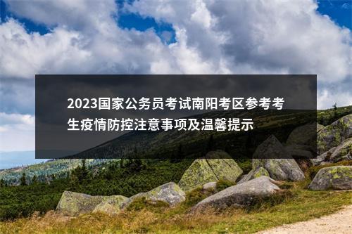2023国家公务员考试南阳考区参考考生疫情防控注意事项及温馨提示 图片