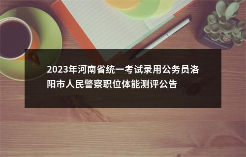 2023年河南省统一考试录用公务员洛阳市人民警察职位体能测评公告 图片