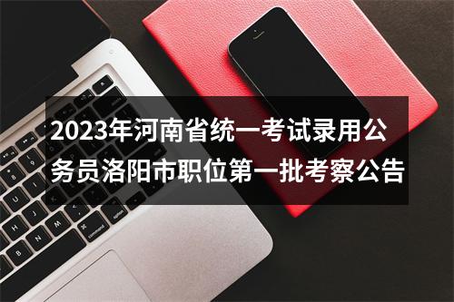 2023年河南省统一考试录用公务员洛阳市职位第一批考察公告 图片