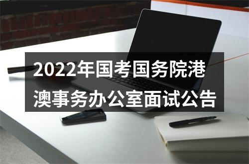 2022年国考国务院港澳事务办公室面试公告 图片