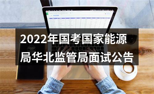 2022年国考国家能源局华北监管局面试公告 图片