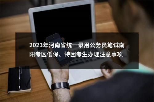 2023年河南省统一录用公务员笔试南阳考区低保、特困考生办理注意事项 图片