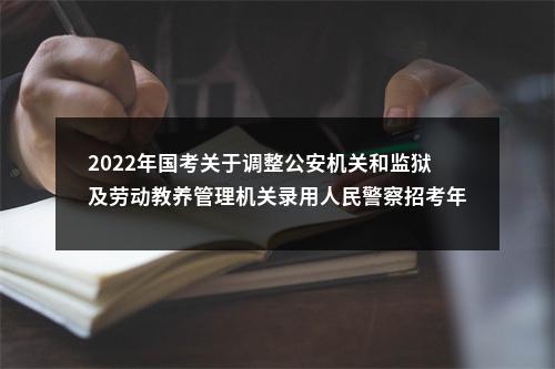 2022年国考关于调整公安机关和监狱及劳动教养管理机关录用人民警察招考年龄通知 图片