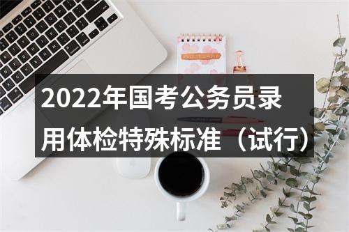 2022年国考公务员录用体检特殊标准（试行） 图片