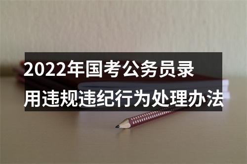 2022年国考公务员录用违规违纪行为处理办法 图片