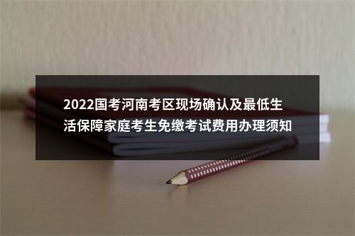 2022国考河南考区现场确认及最低生活保障家庭考生免缴考试费用办理须知 图片