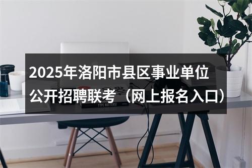 2025年洛阳市县区事业单位公开招聘联考（网上报名入口） 图片