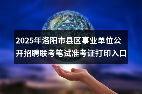 2025年洛阳市县区事业单位公开招聘联考笔试准考证打印入口 图片