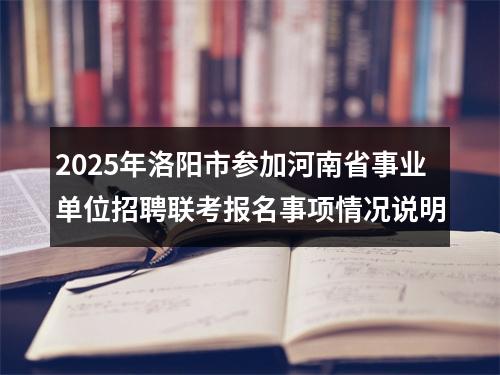2025年洛阳市参加河南省事业单位招聘联考报名事项情况说明 图片