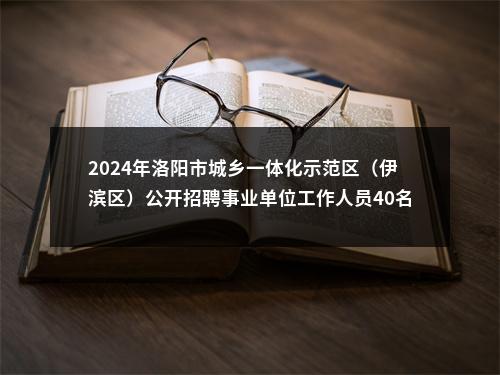 2024年洛阳市城乡一体化示范区（伊滨区）公开招聘事业单位工作人员40名公告 图片