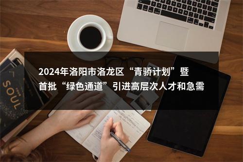 2024年洛阳市洛龙区“青骄计划”暨首批“绿色通道”引进高层次人才和急需短缺人才15人公告 图片