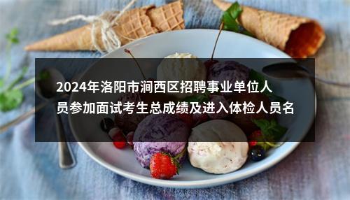 2024年洛阳市涧西区招聘事业单位人员参加面试考生总成绩及进入体检人员名单公示 图片