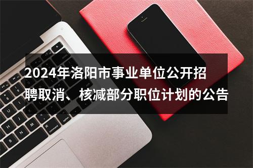 2024年洛阳市事业单位公开招聘取消、核减部分职位计划的公告 图片