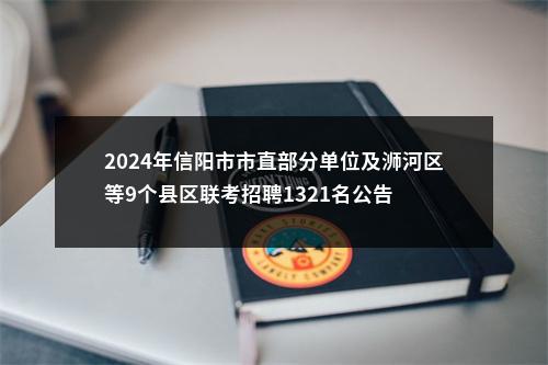 2024年信阳市市直部分单位及浉河区等9个县区联考招聘1321名公告 图片