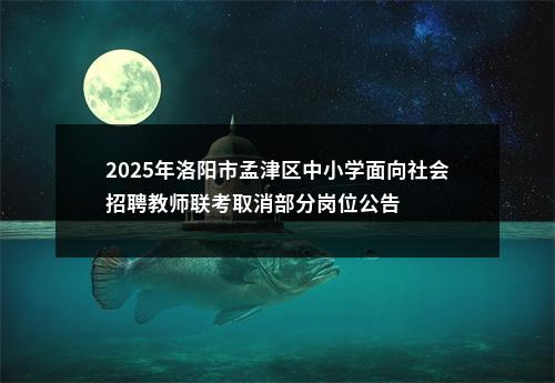 2025年洛阳市孟津区中小学面向社会招聘教师联考取消部分岗位公告 图片