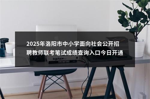 2025年洛阳市中小学面向社会公开招聘教师联考笔试成绩查询入口今日开通 图片