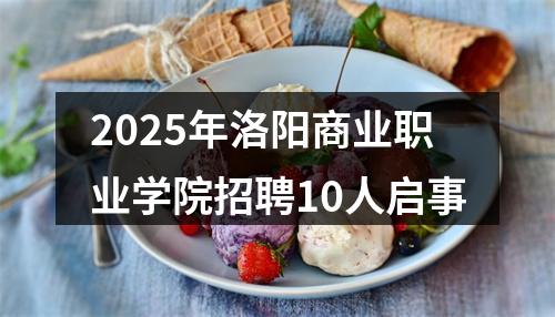 2025年洛阳商业职业学院招聘10人启事 图片