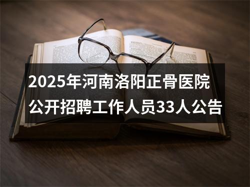 2025年河南洛阳正骨医院公开招聘工作人员33人公告 图片