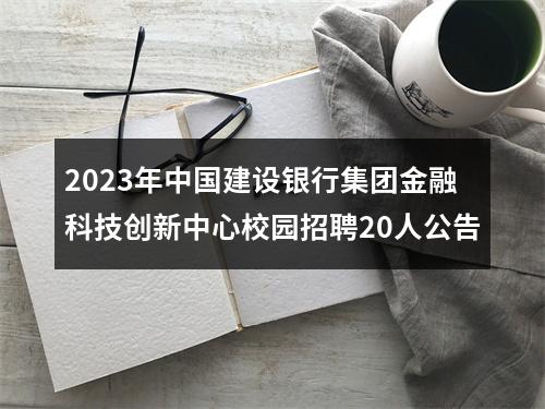 2023年中国建设银行集团金融科技创新中心校园招聘20人公告 图片