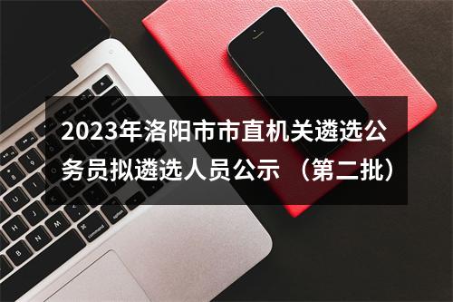 2023年洛阳市市直机关遴选公务员拟遴选人员公示 （第二批） 图片