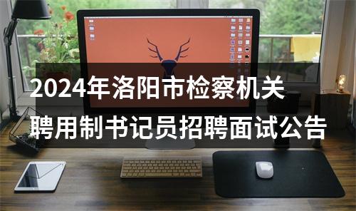 2024年洛阳市检察机关聘用制书记员招聘面试公告 图片