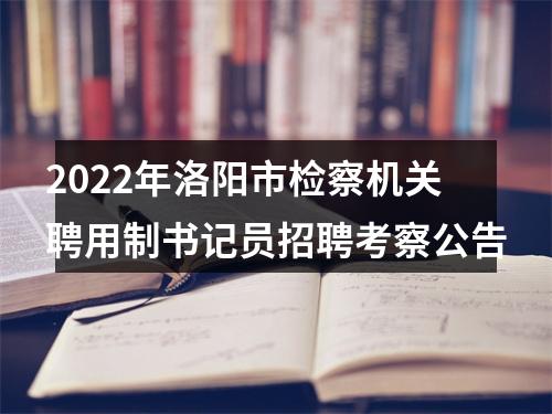 2022年洛阳市检察机关聘用制书记员招聘考察公告 图片