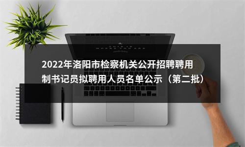 2022年洛阳市检察机关公开招聘聘用制书记员拟聘用人员名单公示（第二批） 图片