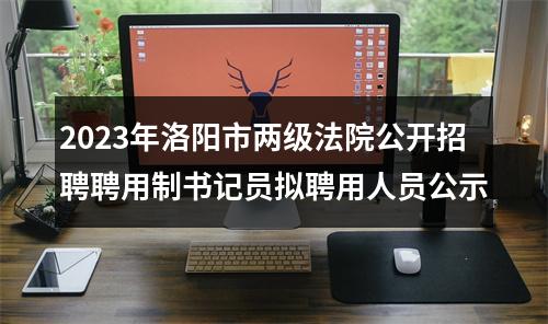 2023年洛阳市两级法院公开招聘聘用制书记员拟聘用人员公示 图片